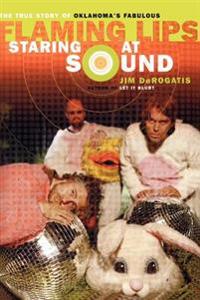 Staring at Sound: The True Story of Oklahoma's Fabulous Flaming Lips
