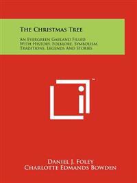 The Christmas Tree: An Evergreen Garland Filled with History, Folklore, Symbolism, Traditions, Legends and Stories