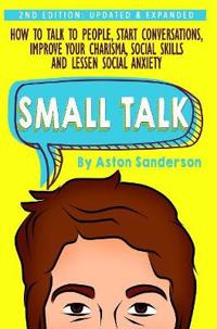 Small Talk: How to Talk to People, Improve Your Charisma, Social Skills, Conversation Starters & Lessen Social Anxiety