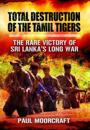Total Destruction of the Tamil Tigers: The Rare Victory of Sri Lanka's Long War