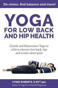 Yoga For Low Back and Hip Health: Gentle and Restorative Yoga to relieve chronic low back, hip and sciatic nerve pain De-stress, find balance, and mor