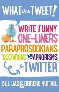 What the Tweet!? Write Funny One-Liners, Paraprosdokians, Quotations and Aphorisms for Twitter