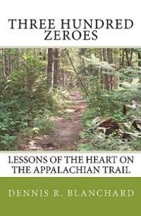 Three Hundred Zeroes: Lessons of the Heart on the Appalachian Trail.