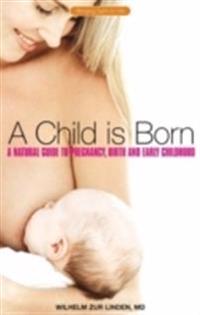 A Child Is Born: A Natural Guide to Pregnancy, Birth & Early Childhood