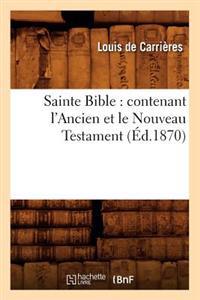 Sainte Bible: Contenant L'Ancien Et Le Nouveau Testament (Ed.1870)