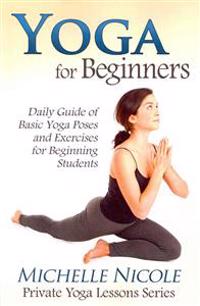 Yoga for Beginners: The Daily Guide of Basic Yoga Poses and Exercises for Beginning Students