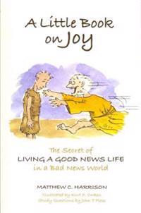 A Little Book on Joy: The Secret of Living a Good News Life in a Bad News World