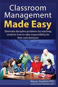 Classroom Management Made Easy: Eliminate Discipline Problems by Teaching Students How to Take Responsibility for Their Own Behavior