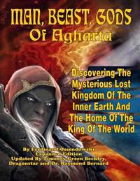 Man, Beast, Gods of Agharta: Discovering the Mysterious Lost Kingdom of the Inner Earth and the Home of the King of the World