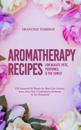Aromatherapy Recipes for Beauty, Pets, Perfumes and the Family