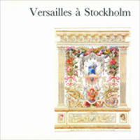 Versailles à Stockholm Dessins du Nationalmuseum. Peintures, Meubles et Arts Décoratifs des Collections Suédoises et Danoises