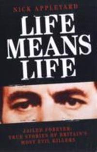 Life Means Life: Jailed Forever: True Stories of Britain's Most Evil Killers