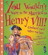 You wouldnt want to be married to henry viii!