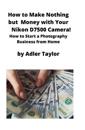 How to Make Nothing but Money with Your Nikon D7500 Camera!