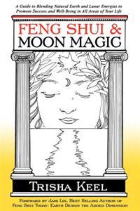 Feng Shui & Moon Magic: A Guide to Blending Natural Earth and Lunar Energies to Promote Success and Well-Being in All Areas of Your Life