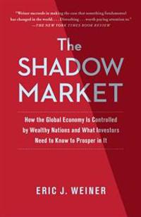 The Shadow Market: How the Global Economy Is Controlled by Wealthy Nations and What Investors Need to Know to Prosper in It