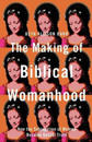 The Making of Biblical Womanhood – How the Subjugation of Women Became Gospel Truth