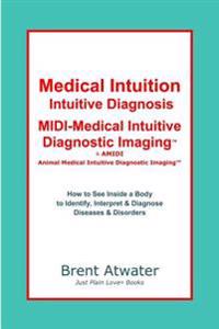 Medical Intuition, Intuitive Diagnosis, MIDI-Medical Intuitive Diagnostic Imaging: How to See Inside a Body to Diagnose Current Disorders & Future Hea
