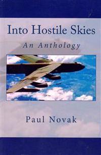 Into Hostile Skies: An Anthology of True Stories about the B-52 Stratofortress Strategic Bomber and Its Courageous Crewmembers, and a Hist