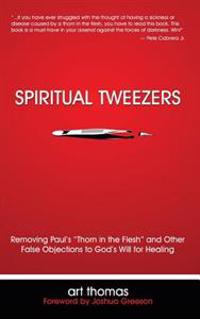 Spiritual Tweezers: Removing Paul's Thorn in the Flesh and Other False Objections to God's Will for Healing