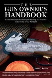 The Gun Owner's Handbook: A Complete Guide to Maintaining and Repairing Your Firearms--In the Field or at Your Workbench
