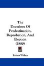 The Doctrines Of Predestination, Reprobation, And Election (1880)