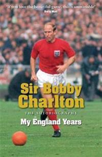 Sir Bobby Charlton: My England Years: The Autobiography
