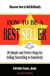 How to Be a Best Seller: 18 Simple and Proven Steps for Selling Something to Somebody (Second Edition)