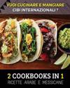 [ 2 COOKBOOKS IN 1 ] - VUOI CUCINARE E MANGIARE CIBI INTERNAZIONALI ? Arabic And Mexican Food Recipes ! Italian Language Edition