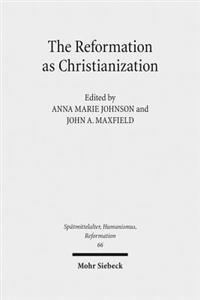 The Reformation as Christianization: Essays on Scott Hendrix's Christianization Thesis