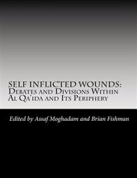 Self Inflicted Wounds: Debates and Division Within Al-Qa'ida and Its Periphery