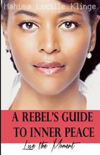 A Rebel's Guide to Inner Peace: Live the Moment