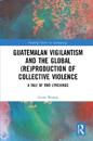 Guatemalan Vigilantism and the Global (Re)Production of Collective Violence