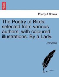 The Poetry of Birds, Selected from Various Authors; With Coloured Illustrations. by a Lady.