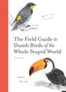 Field Guide to Dumb Birds of the Whole Stupid World