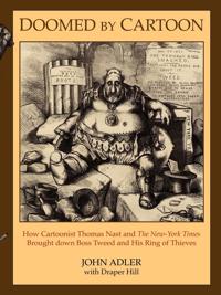 Doomed by Cartoon: How Cartoonist Thomas Nast and the New York Times Brought Down Boss Tweed and His Ring of Thieves