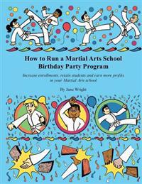 How to Run a Martial Arts School Birthday Party Program: Increase Enrollments, Retain Students and Earn More Profits in Your Martial Arts School.