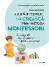 Fundamentele educatiei pozitive: Ajuta-ti copilul sa creasca prin metoda Montessori