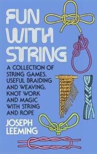 Fun With String; A Collection of String Games, Useful Braiding and Weaving, Knot Work and Magic With String and Rope.