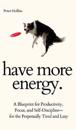 Have More Energy. A Blueprint for Productivity, Focus, and Self-Discipline-for the Perpetually Tired and Lazy