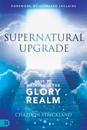 Supernatural Upgrade: Keys to Walking in the Glory Realm