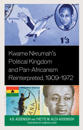 Kwame Nkrumah's Political Kingdom and Pan-Africanism Reinterpreted, 1909–1972