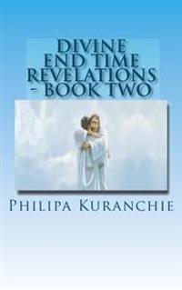 Divine End Time Revelations - Book Two: The Amazing Story of an 11 Year Old Girl and Her Visits to Heaven