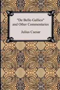 de Bello Gallico and Other Commentaries (the War Commentaries of Julius Caesar: The War in Gaul and the Civil War)