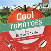 Cool Tomatoes from Garden to Table: How to Plant, Grow, and Prepare Tomatoes