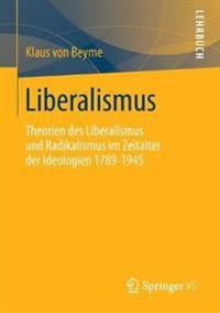 Liberalismus: Theorien Des Liberalismus Und Radikalismus Im Zeitalter Der Ideologien 1789-1945