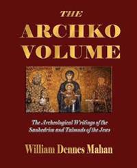 The Archko Volume; Or, the Archeological Writings of the Sanhedrim and Talmuds of the Jews