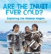 Are the Inuit Ever Cold? Exploring the Alaskan Region 3rd Grade Social Studies Children's Geography & Cultures Books