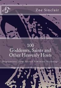100 Goddesses, Saints, and Other Heavenly Hosts: Inspirations from Sacred Feminine Mythology