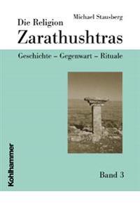 Die Religion Zarathushtras: Geschichte - Gegenwart - Rituale